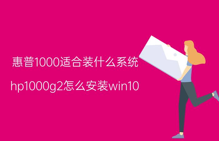 惠普1000适合装什么系统 hp1000g2怎么安装win10？